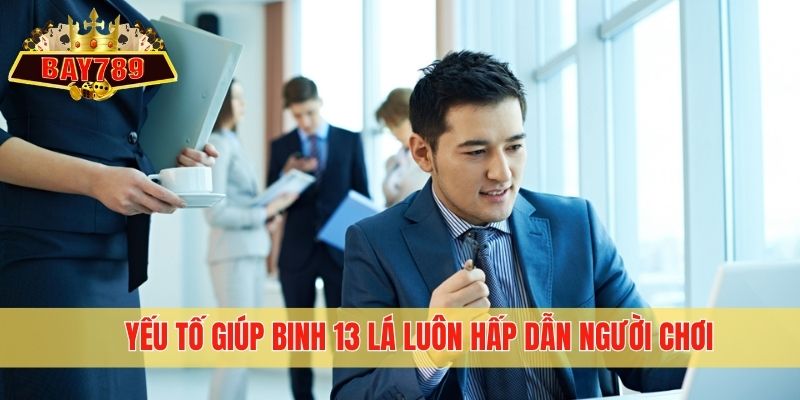 Yếu tố giúp Binh 13 lá luôn hấp dẫn người chơi