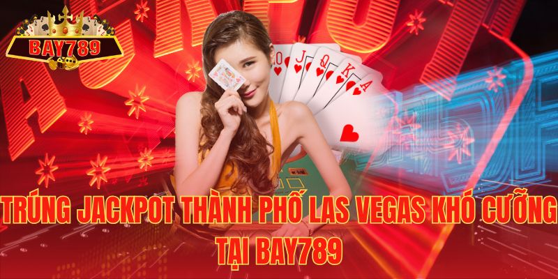 Trúng Jackpot Thành Phố Las Vegas Khó Cưỡng tại Bay789